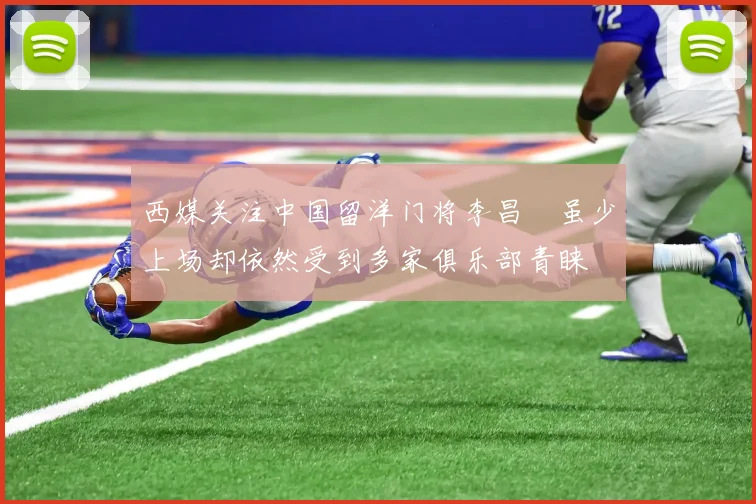 西媒关注中国留洋门将李昌祎虽少上场却依然受到多家俱乐部青睐
