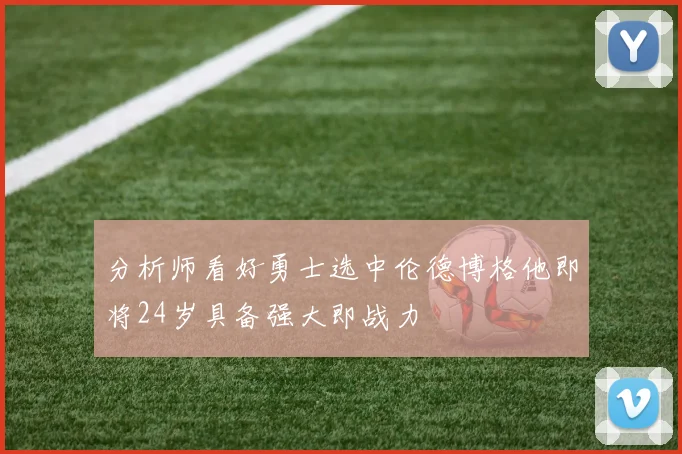 分析师看好勇士选中伦德博格他即将24岁具备强大即战力