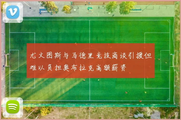 尤文图斯与马德里竞技商谈引援但难以负担奥布拉克高额薪资