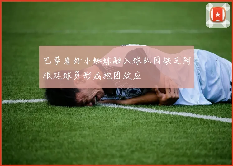巴萨看好小蜘蛛融入球队因缺乏阿根廷球员形成抱团效应