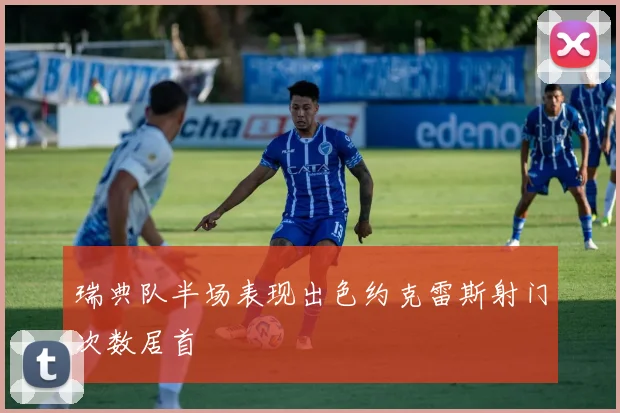 瑞典队半场表现出色约克雷斯射门次数居首