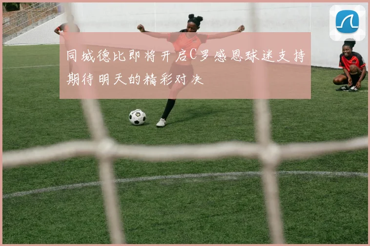 同城德比即将开启C罗感恩球迷支持期待明天的精彩对决