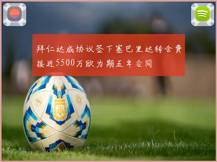 拜仁达成协议签下塞巴里达转会费接近5500万欧为期五年合同