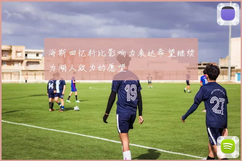 海斯回忆科比影响力表达希望继续为湖人效力的愿望