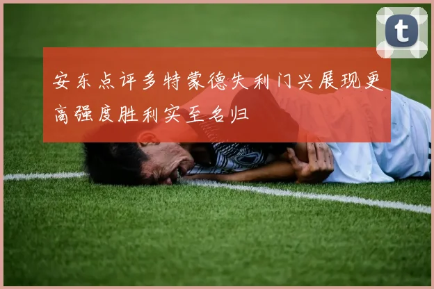 安东点评多特蒙德失利门兴展现更高强度胜利实至名归