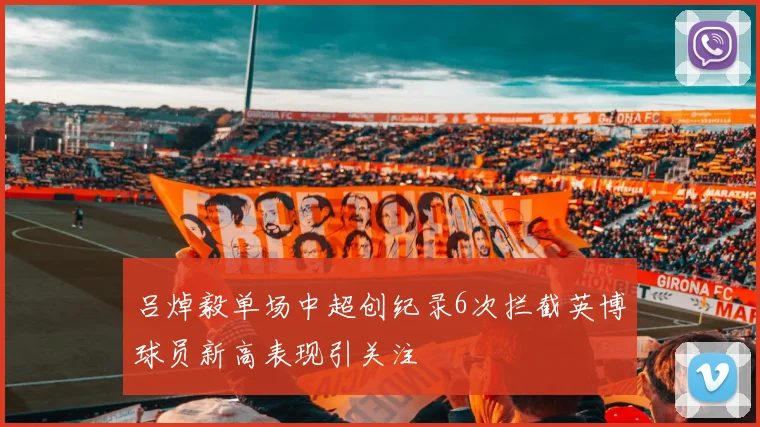 吕焯毅单场中超创纪录6次拦截英博球员新高表现引关注