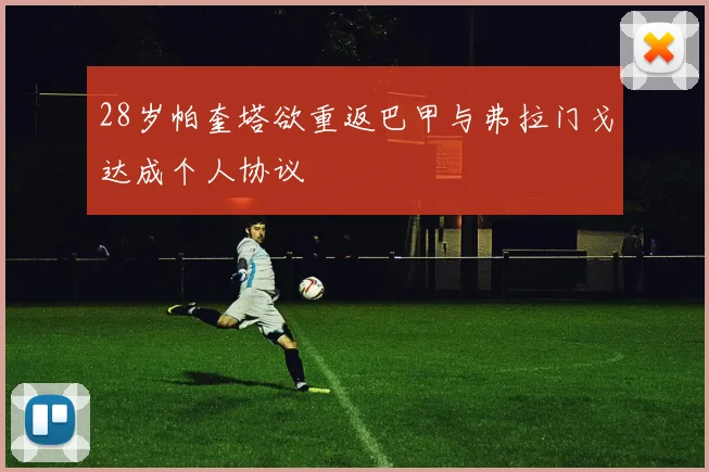 28岁帕奎塔欲重返巴甲与弗拉门戈达成个人协议