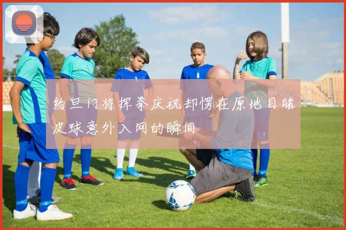 约旦门将挥拳庆祝却愣在原地目睹皮球意外入网的瞬间