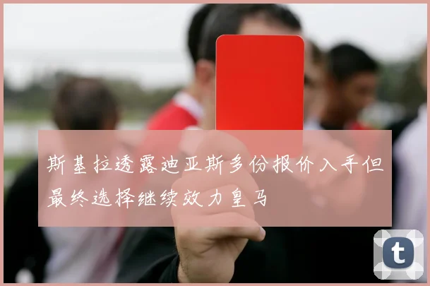 斯基拉透露迪亚斯多份报价入手但最终选择继续效力皇马