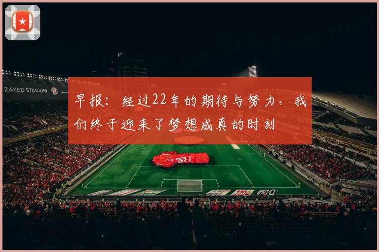 早报：经过22年的期待与努力，我们终于迎来了梦想成真的时刻